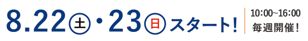 8.22土23日 毎週開催！ 10：00～16：00 スタート！