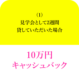 (1)見学会として2週間貸していただいた場合10万円キャッシュバック