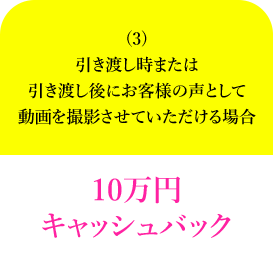 (3)引き渡し時または引き渡し後にお客様の声として動画を撮影させていただける場合