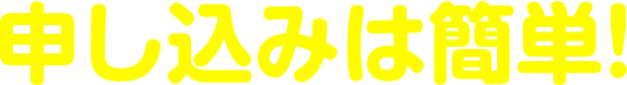 申し込みは簡単！